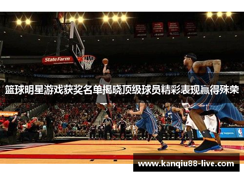 篮球明星游戏获奖名单揭晓顶级球员精彩表现赢得殊荣