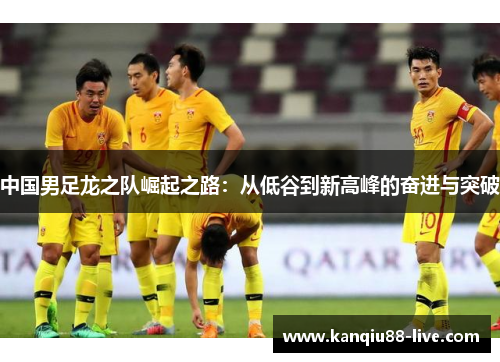 中国男足龙之队崛起之路：从低谷到新高峰的奋进与突破